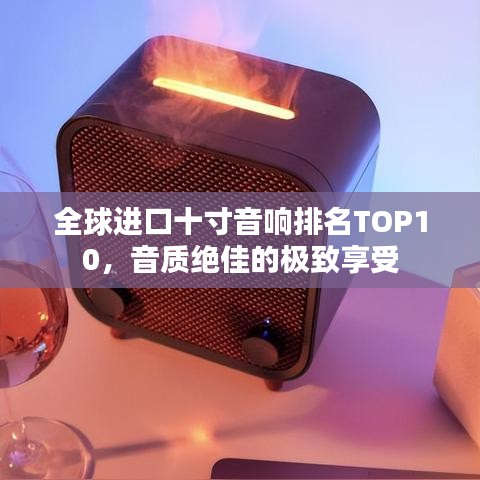 全球进口十寸音响排名TOP10，音质绝佳的极致享受