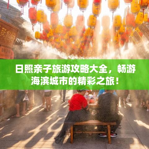 日照亲子旅游攻略大全，畅游海滨城市的精彩之旅！