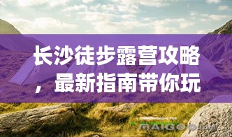 长沙徒步露营攻略，最新指南带你玩转户外探险之旅！