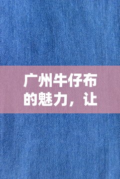 广州牛仔布的魅力，让你不得不搜！