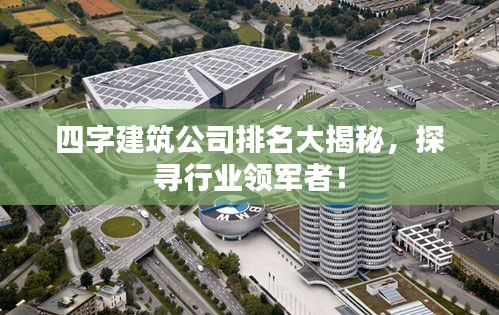 四字建筑公司排名大揭秘，探寻行业领军者！