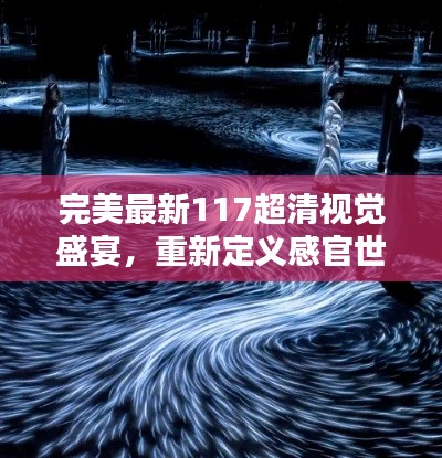 完美最新117超清视觉盛宴，重新定义感官世界