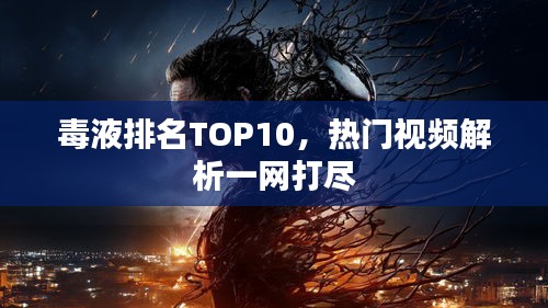 毒液排名TOP10，热门视频解析一网打尽