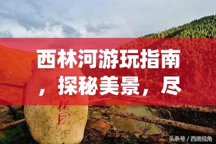 西林河游玩指南，探秘美景，尽享惬意之旅！