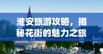 淮安旅游攻略，揭秘花街的魅力之旅