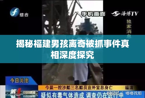 揭秘福建男孩离奇被抓事件真相深度探究