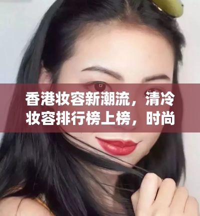 香港妆容新潮流，清冷妆容排行榜上榜，时尚解读大揭秘