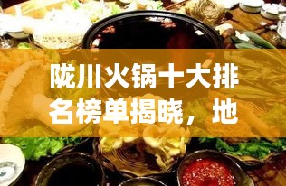 陇川火锅十大排名榜单揭晓，地道美食魅力不容小觑！