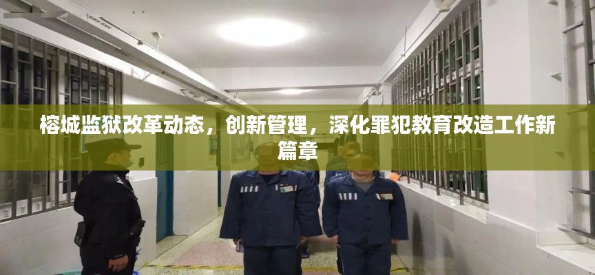 榕城监狱改革动态，创新管理，深化罪犯教育改造工作新篇章