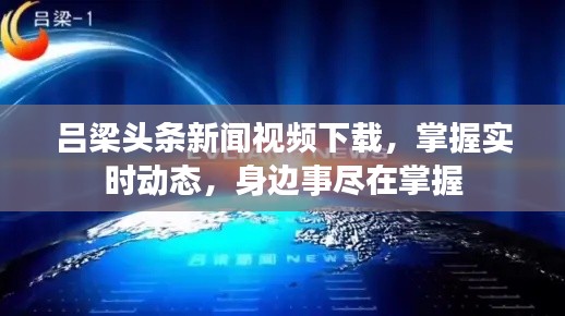 吕梁头条新闻视频下载，掌握实时动态，身边事尽在掌握