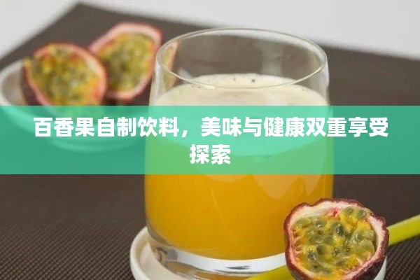 百香果自制饮料，美味与健康双重享受探索