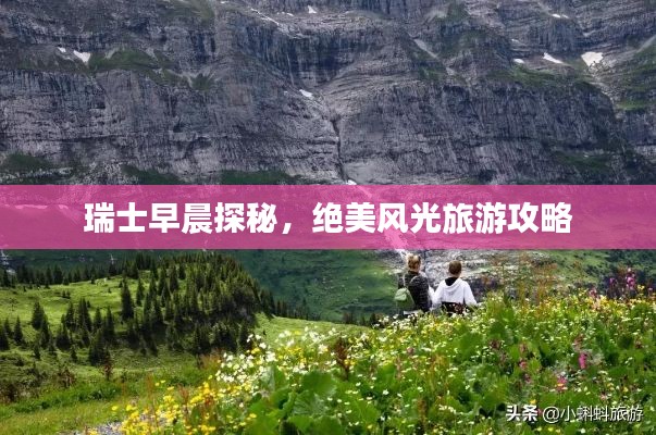 瑞士早晨探秘，绝美风光旅游攻略