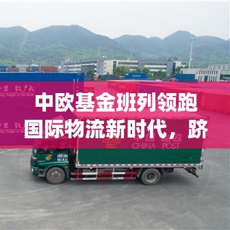 中欧基金班列领跑国际物流新时代，跻身前十引领先锋力量