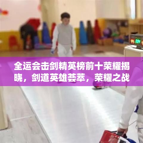 全运会击剑精英榜前十荣耀揭晓，剑道英雄荟萃，荣耀之战一触即发！