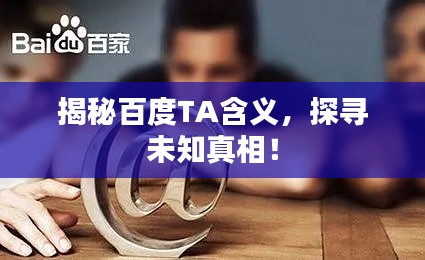 揭秘百度TA含义，探寻未知真相！