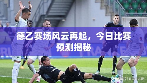 德乙赛场风云再起，今日比赛预测揭秘