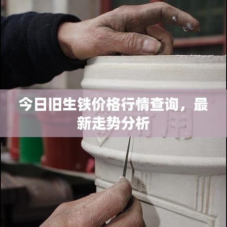 今日旧生铁价格行情查询，最新走势分析