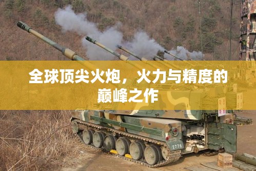 全球顶尖火炮，火力与精度的巅峰之作