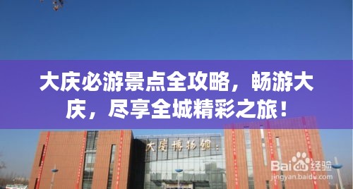大庆必游景点全攻略，畅游大庆，尽享全城精彩之旅！