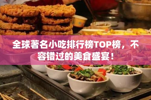 全球著名小吃排行榜TOP榜，不容错过的美食盛宴！