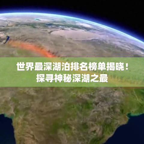 世界最深湖泊排名榜单揭晓！探寻神秘深湖之最