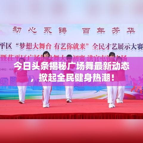 今日头条揭秘广场舞最新动态，掀起全民健身热潮！