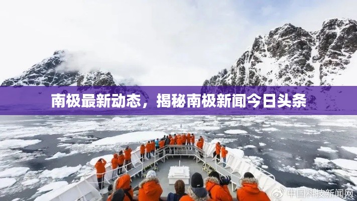 南极最新动态，揭秘南极新闻今日头条