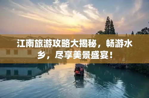 江南旅游攻略大揭秘，畅游水乡，尽享美景盛宴！