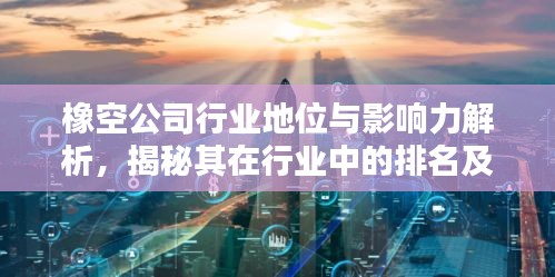 橡空公司行业地位与影响力解析，揭秘其在行业中的排名及深远影响