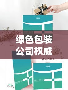 绿色包装公司权威排名榜出炉，引领环保行业新潮流风向标！