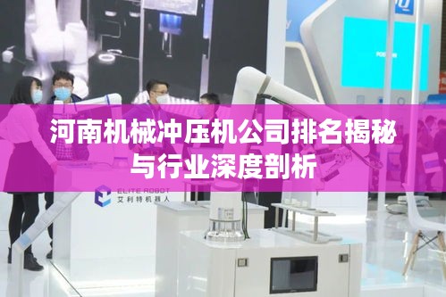 河南机械冲压机公司排名揭秘与行业深度剖析