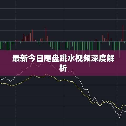 最新今日尾盘跳水视频深度解析