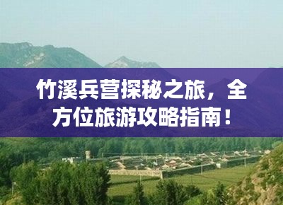 竹溪兵营探秘之旅，全方位旅游攻略指南！