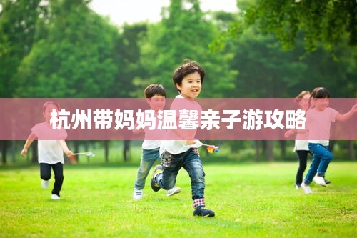 杭州带妈妈温馨亲子游攻略