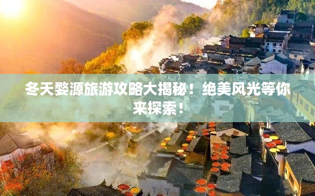 冬天婺源旅游攻略大揭秘！绝美风光等你来探索！
