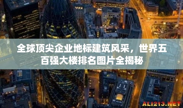 全球顶尖企业地标建筑风采，世界五百强大楼排名图片全揭秘