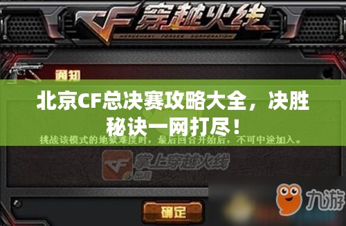 北京CF总决赛攻略大全，决胜秘诀一网打尽！