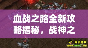 血战之路全新攻略揭秘，战神之路指引你成为无敌战士！