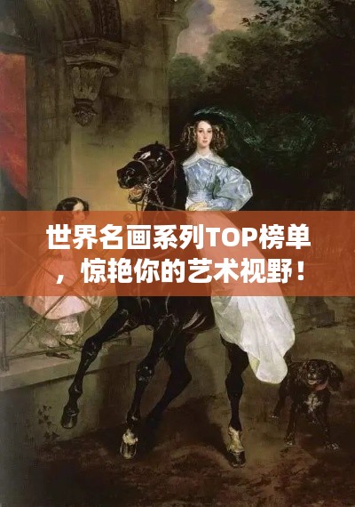 世界名画系列TOP榜单，惊艳你的艺术视野！