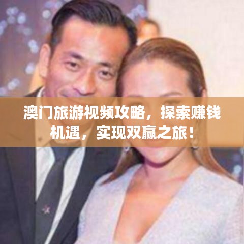 澳门旅游视频攻略，探索赚钱机遇，实现双赢之旅！