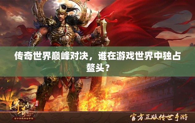 传奇世界巅峰对决，谁在游戏世界中独占鳌头？