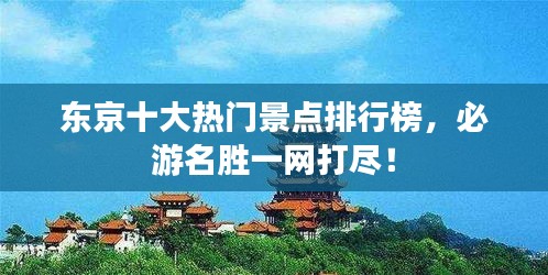 东京十大热门景点排行榜，必游名胜一网打尽！