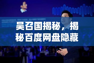 吴召国揭秘，揭秘百度网盘隐藏宝藏内容！