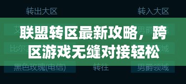 联盟转区最新攻略，跨区游戏无缝对接轻松实现！