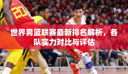 世界男篮联赛最新排名解析，各队实力对比与评估