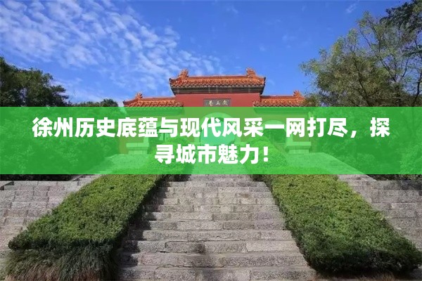 徐州历史底蕴与现代风采一网打尽，探寻城市魅力！