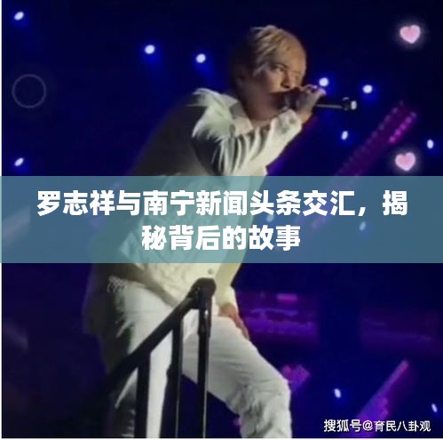 罗志祥与南宁新闻头条交汇，揭秘背后的故事