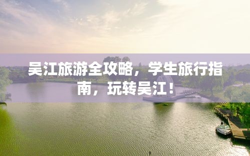 吴江旅游全攻略，学生旅行指南，玩转吴江！