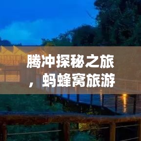 腾冲探秘之旅，蚂蜂窝旅游攻略全解析