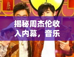 揭秘周杰伦收入内幕，音乐巨星的酬劳与收入真相！